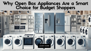 Why Open Box Appliances Are a Smart Choice for Budget Shoppers