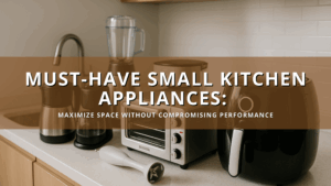 Must-Have Small Kitchen Appliances for Space Efficiency