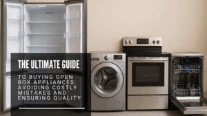 Ultimate Guide to Buying Open Box Appliances & Ensuring Quality